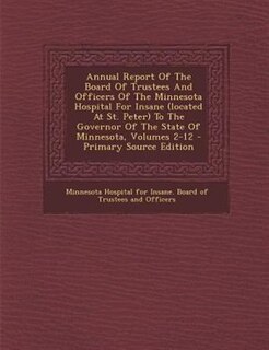 Couverture_Annual Report Of The Board Of Trustees And Officers Of The Minnesota Hospital For Insane (located At St. Peter) To The Governor Of The State Of Minnesota, Volumes 2-12 - Primary Source Edition