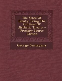 The Sense Of Beauty: Being The Outlines Of Æsthetic Theory - Primary Source Edition