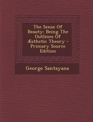 The Sense Of Beauty: Being The Outlines Of Æsthetic Theory - Primary Source Edition