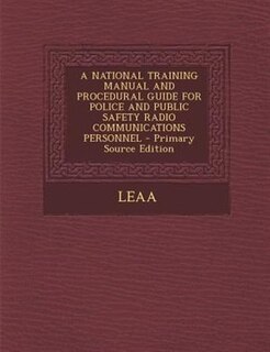 Front cover_A NATIONAL TRAINING MANUAL AND PROCEDURAL GUIDE FOR POLICE AND PUBLIC SAFETY RADIO COMMUNICATIONS PERSONNEL - Primary Source Edition