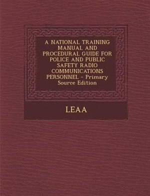 Front cover_A NATIONAL TRAINING MANUAL AND PROCEDURAL GUIDE FOR POLICE AND PUBLIC SAFETY RADIO COMMUNICATIONS PERSONNEL - Primary Source Edition