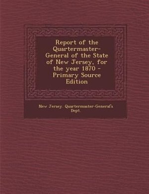 Couverture_Report of the Quartermaster- General of the State of New Jersey, for the year 1870 - Primary Source Edition