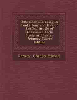 Substance and being in Books Four and Five of the Sapientiale of Thomas of York: Study and texts - Primary Source Edition de Charles Michael Garvey
