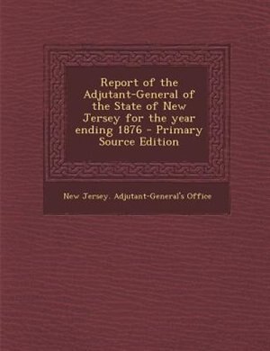 Front cover_Report of the Adjutant-General of the State of New Jersey for the year ending 1876 - Primary Source Edition