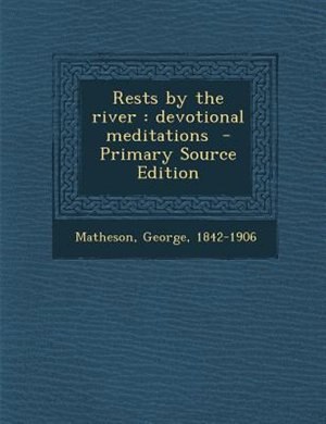Rests by the river: devotional meditations  - Primary Source Edition