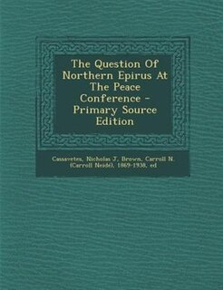 The Question Of Northern Epirus At The Peace Conference - Primary Source Edition