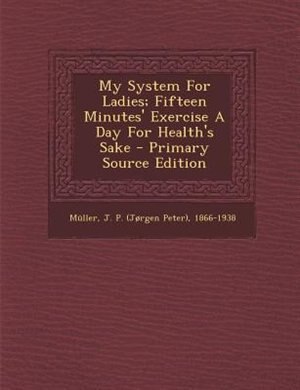 My System For Ladies; Fifteen Minutes' Exercise A Day For Health's Sake