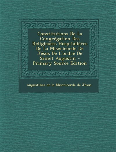 Couverture_Constitutions De La Congrégation Des Religieuses Hospitalières De La Miséricorde De Jésus De L'ordre De Sainct Augustin - Primary Source Edition