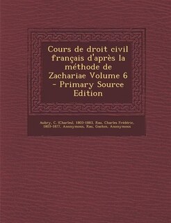 Front cover_Cours de droit civil français d'après la méthode de Zachariae Volume 6 - Primary Source Edition