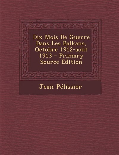 Front cover_Dix Mois De Guerre Dans Les Balkans, Octobre 1912-août 1913 - Primary Source Edition