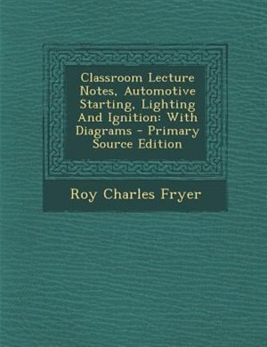 Classroom Lecture Notes, Automotive Starting, Lighting And Ignition: With Diagrams - Primary Source Edition