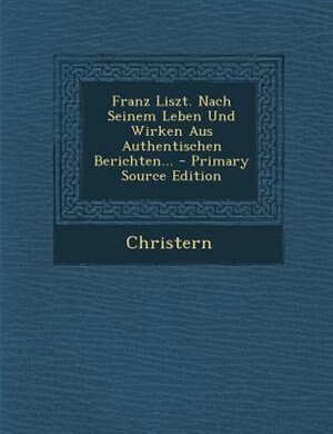 Couverture_Franz Liszt. Nach Seinem Leben Und Wirken Aus Authentischen Berichten... - Primary Source Edition