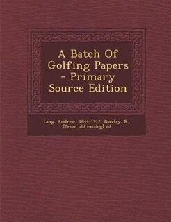 A Batch Of Golfing Papers - Primary Source Edition