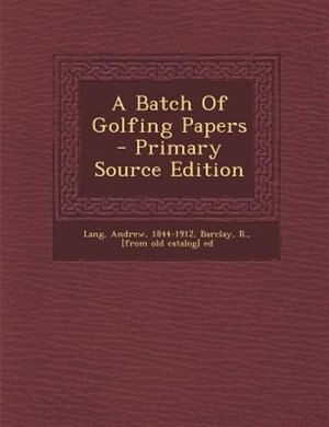 A Batch Of Golfing Papers - Primary Source Edition