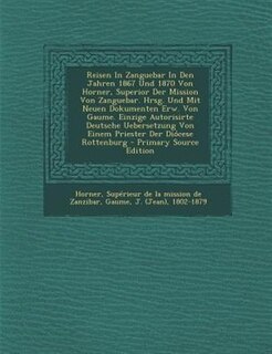Couverture_Reisen In Zanguebar In Den Jahren 1867 Und 1870 Von Horner, Superior Der Mission Von Zanguebar. Hrsg. Und Mit Neuen Dokumenten Erw. Von Gaume. Einzige Autorisirte Deutsche Uebersetzung Von Einem Priester Der Diócese Rottenburg - Primary Source Edition