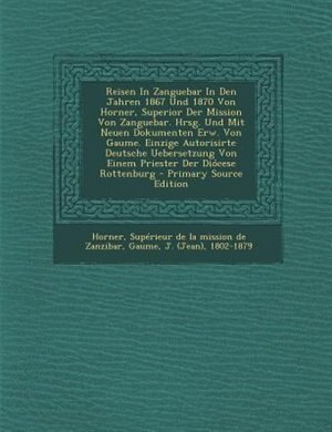 Couverture_Reisen In Zanguebar In Den Jahren 1867 Und 1870 Von Horner, Superior Der Mission Von Zanguebar. Hrsg. Und Mit Neuen Dokumenten Erw. Von Gaume. Einzige Autorisirte Deutsche Uebersetzung Von Einem Priester Der Diócese Rottenburg - Primary Source Edition