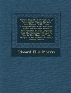 Austral English: A Dictionary Of Australasian Words, Phrases, And Usages, With Those Aboriginal-australian And Maori