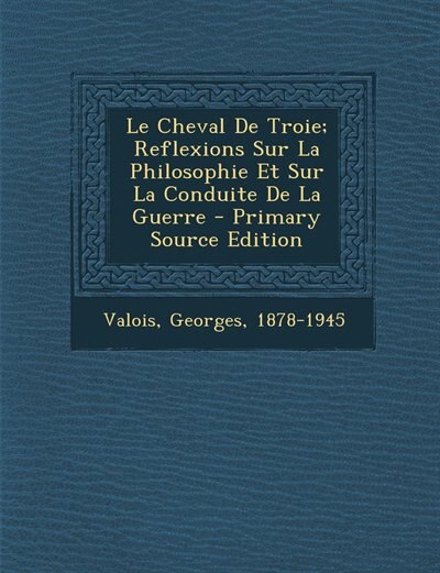 Couverture_Le Cheval De Troie; Reflexions Sur La Philosophie Et Sur La Conduite De La Guerre - Primary Source Edition
