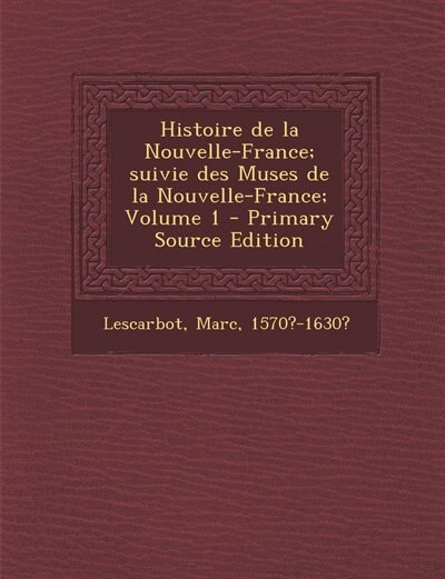 Histoire de la Nouvelle-France; suivie des Muses de la Nouvelle-France; Volume 1 - Primary Source Edition