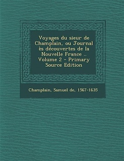 Voyages du sieur de Champlain, ou Journal ès découvertes de la Nouvelle France .. Volume 2 - Primary Source Edition