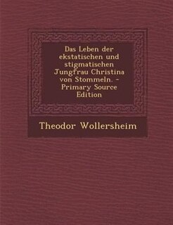 Das Leben der ekstatischen und stigmatischen Jungfrau Christina von Stommeln. - Primary Source Edition