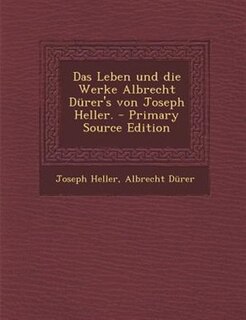 Das Leben und die Werke Albrecht Dürer's von Joseph Heller. - Primary Source Edition