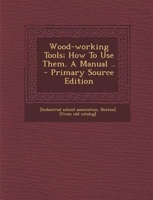 Front cover_Wood-working Tools; How To Use Them. A Manual .. - Primary Source Edition
