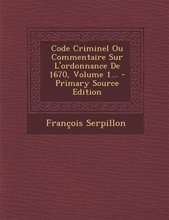Couverture_Code Criminel Ou Commentaire Sur L'ordonnance De 1670, Volume 1... - Primary Source Edition