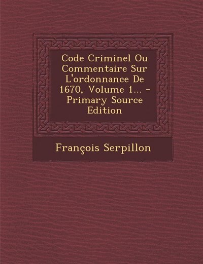 Couverture_Code Criminel Ou Commentaire Sur L'ordonnance De 1670, Volume 1... - Primary Source Edition