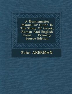 Couverture_A Numismatica Manual Or Guide To The Study Of Greek, Roman And English Coins... - Primary Source Edition
