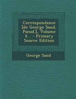 Couverture_Correspondance [de George Sand, Pseud.], Volume 4... - Primary Source Edition