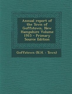 Front cover_Annual report of the Town of Goffstown, New Hampshire Volume 1915 - Primary Source Edition
