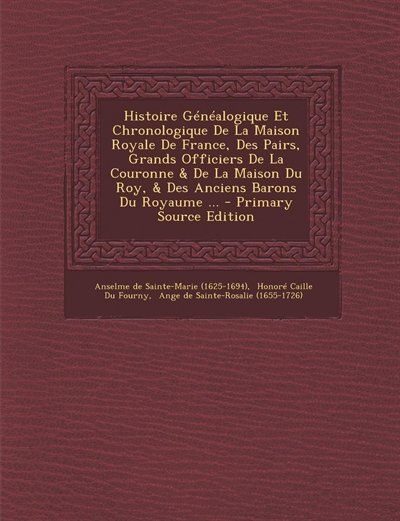 Couverture_Histoire Généalogique Et Chronologique De La Maison Royale De France, Des Pairs, Grands Officiers De La Couronne & De La Maison Du Roy, & Des Anciens Barons Du Royaume ... - Primary Source Edition
