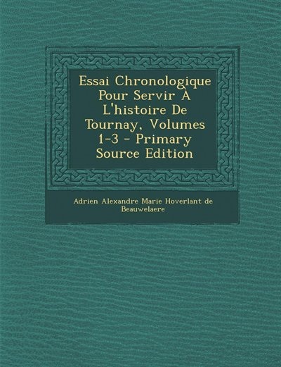 Front cover_Essai Chronologique Pour Servir À L'histoire De Tournay, Volumes 1-3 - Primary Source Edition