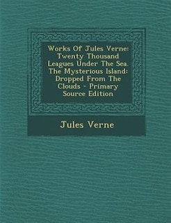 Works Of Jules Verne: Twenty Thousand Leagues Under The Sea. The Mysterious Island: Dropped From The Clouds - Primary Sou