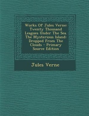 Works Of Jules Verne: Twenty Thousand Leagues Under The Sea. The Mysterious Island: Dropped From The Clouds - Primary Sou