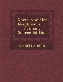 Front cover_Korea And Her Neighbours... - Primary Source Edition