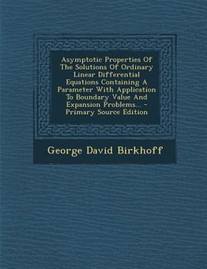 Couverture_Asymptotic Properties Of The Solutions Of Ordinary Linear Differential Equations Containing A Parameter With Application To Boundary Value And Expansion Problems... - Primary Source Edition