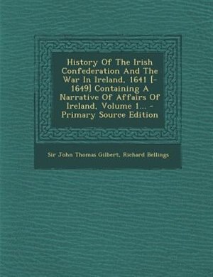 Front cover_History Of The Irish Confederation And The War In Ireland, 1641 [-1649] Containing A Narrative Of Affairs Of Ireland, Volume 1... - Primary Source Edition