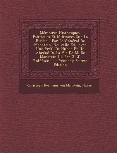 Front cover_Mémoires Historiques, Politiques Et Militaires Sur La Russie... Par Le Général De Manstein. Nouvelle Éd. [avec Une Préf. De Huber Et Un Abrégé De La Vie De M. De Manstein Ill. Par J. J. Rolffsen]... - Primary Source Edition
