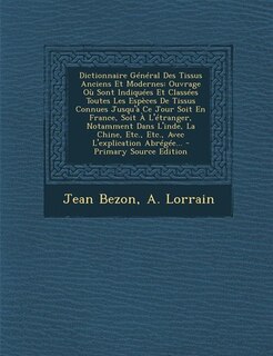Dictionnaire Général Des Tissus Anciens Et Modernes: Ouvrage Où Sont Indiquées Et Classées Toutes Les Espèces De Tissus Connues Jusqu'à Ce Jour Soit En