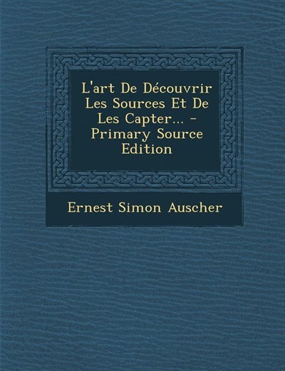 Couverture_L'art De Découvrir Les Sources Et De Les Capter... - Primary Source Edition