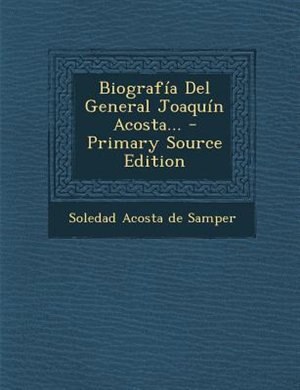 Biografia del General Joaquin Acosta... - Primary Source Edition