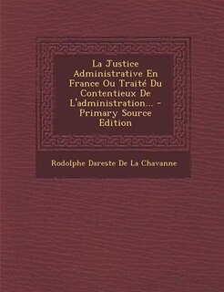 Front cover_La Justice Administrative En France Ou Traité Du Contentieux De L'administration... - Primary Source Edition