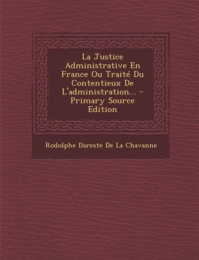 Front cover_La Justice Administrative En France Ou Traité Du Contentieux De L'administration... - Primary Source Edition
