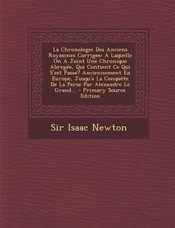 La Chronologie Des Anciens Royaumes Corrigee: A Laquelle On A Joint Une Chronique Abregée, Qui Contient Ce Qui S'est Passe? Anciennement En Europ
