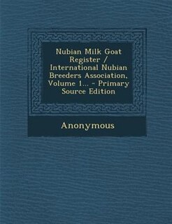 Front cover_Nubian Milk Goat Register / International Nubian Breeders Association, Volume 1... - Primary Source Edition