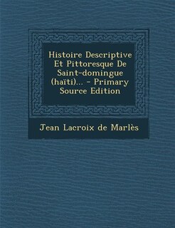 Histoire Descriptive Et Pittoresque De Saint-domingue (haïti)... - Primary Source Edition