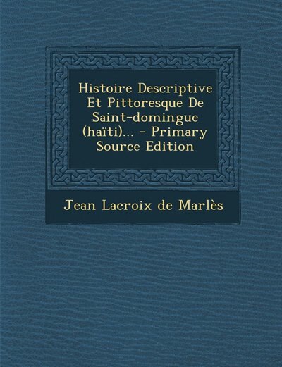 Histoire Descriptive Et Pittoresque De Saint-domingue (haïti)... - Primary Source Edition