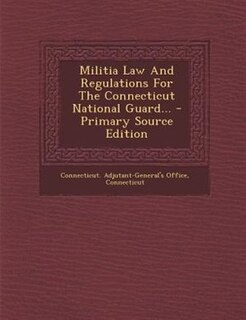 Front cover_Militia Law And Regulations For The Connecticut National Guard... - Primary Source Edition